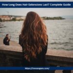 How Long Does Hair Extensions Last? Complete Guide