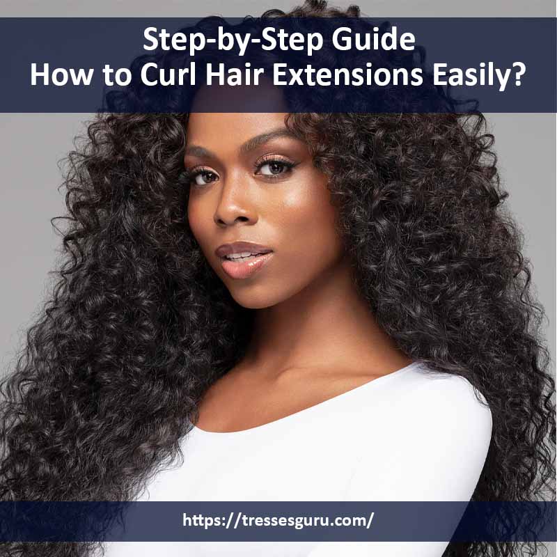 How to Curl Hair Extensions Easily? Step-by-Step Guide