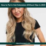 How to Put in Hair Extensions Without Clips in 2023