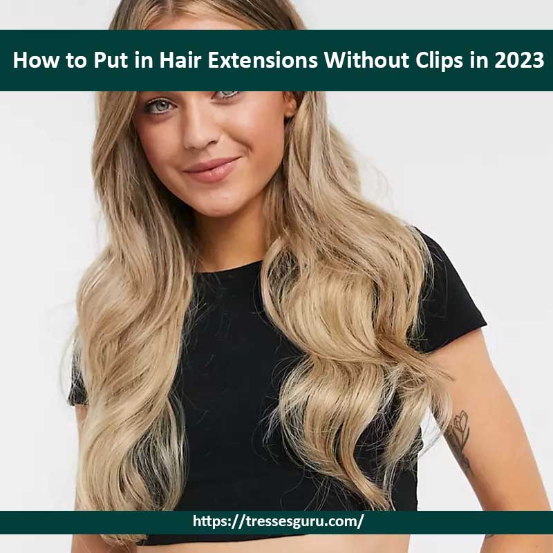 How to Put in Hair Extensions Without Clips in 2023
