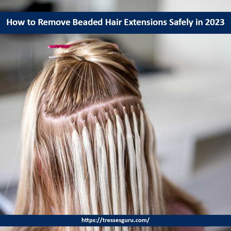 How to Remove Beaded Hair Extensions Safely in 2023